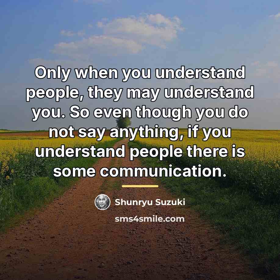 “Only when you understand people, they may understand you. So…” quote by Shunryu Suzuki