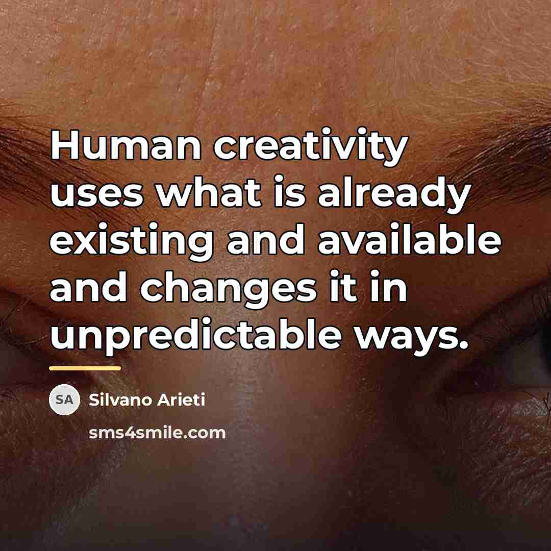“Human creativity uses what is already existing and available and…” quote by Silvano Arieti