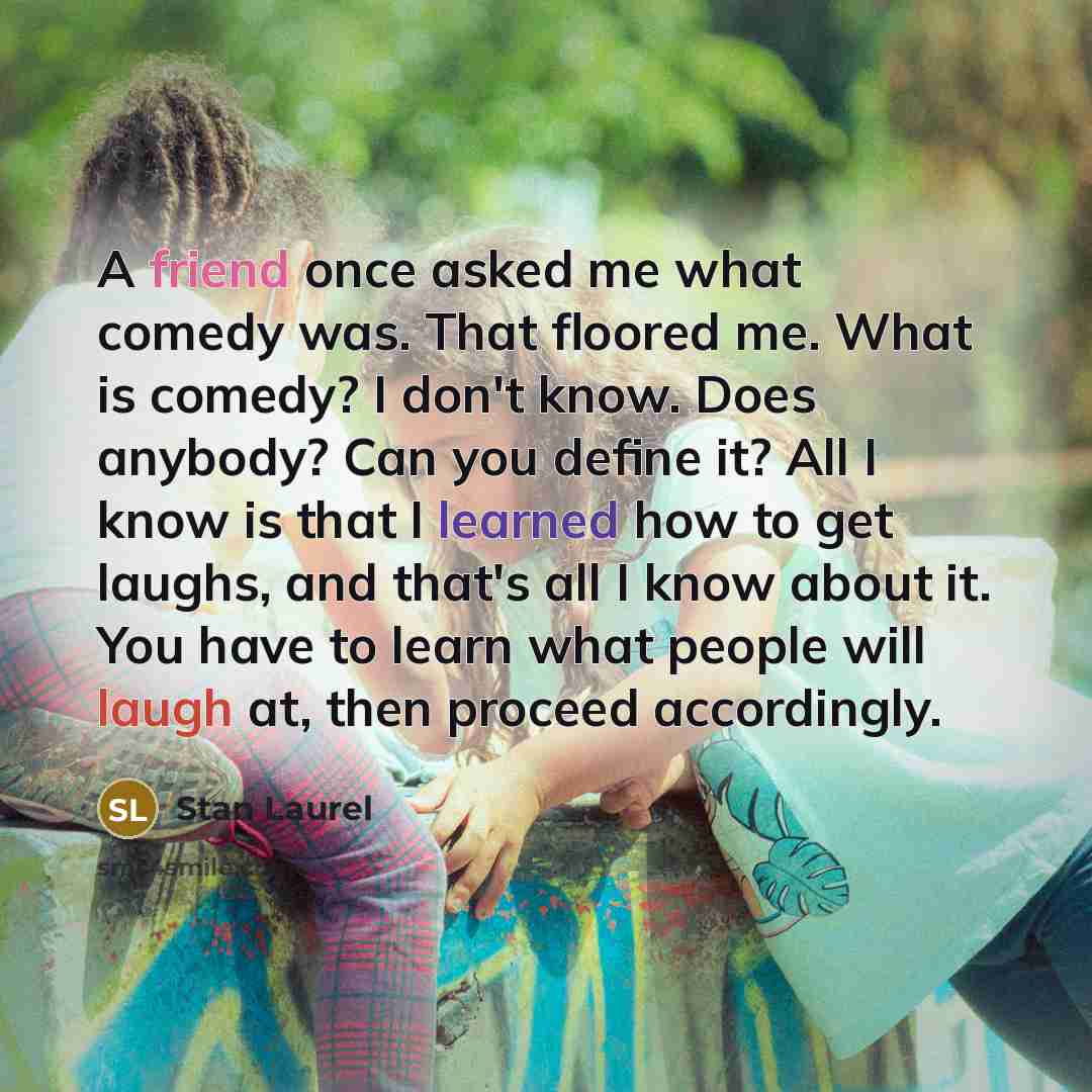 “A friend once asked me what comedy was. That floored…” quote by Stan Laurel