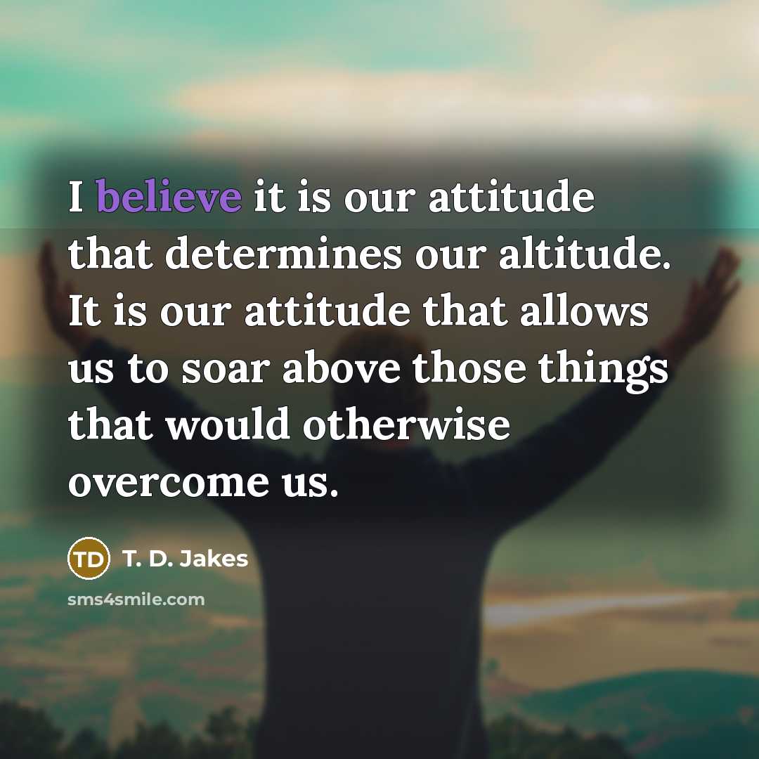 “I believe it is our attitude that determines our altitude.…” quote by T. D. Jakes