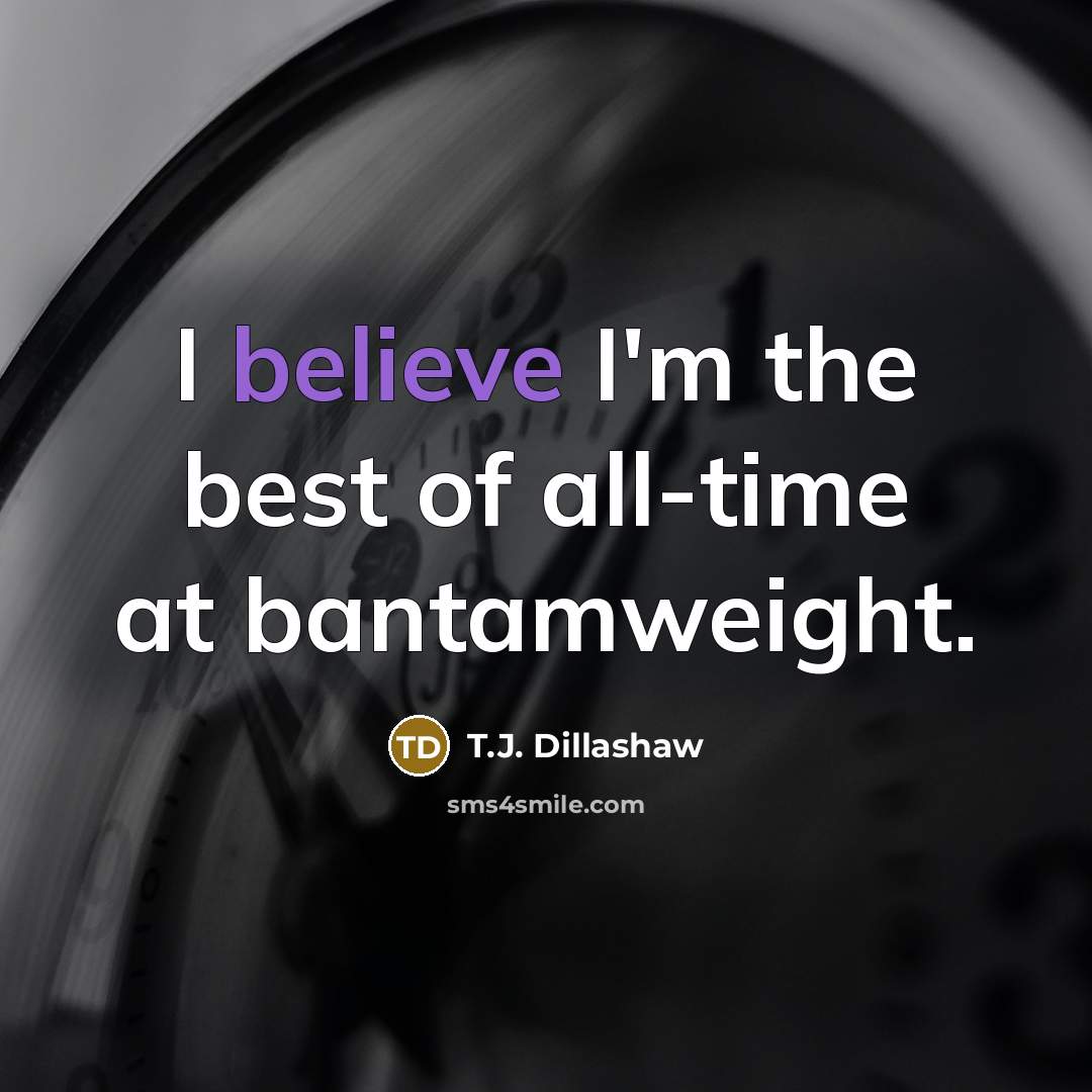“I believe I'm the best of all-time at bantamweight.…” quote by T.J. Dillashaw