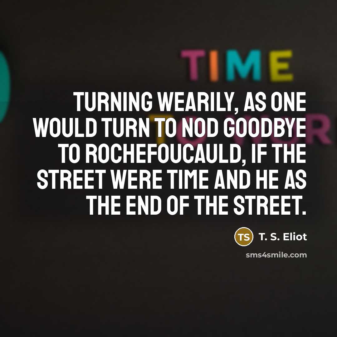 “Turning Wearily, as one would turn to nod goodbye to…” quote by T. S. Eliot