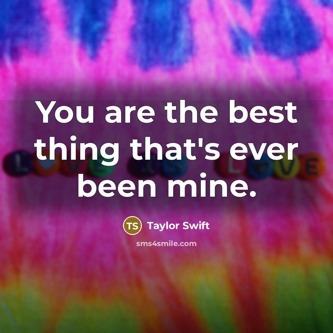 “You are the best thing that's ever been mine.” quote by Taylor Swift