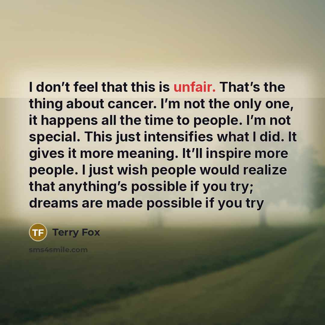 “I don’t feel that this is unfair. That’s the thing…” quote by Terry Fox