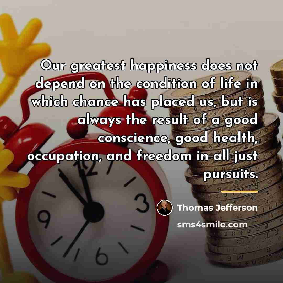 “Our greatest happiness does not depend on the condition of…” quote by Thomas Jefferson