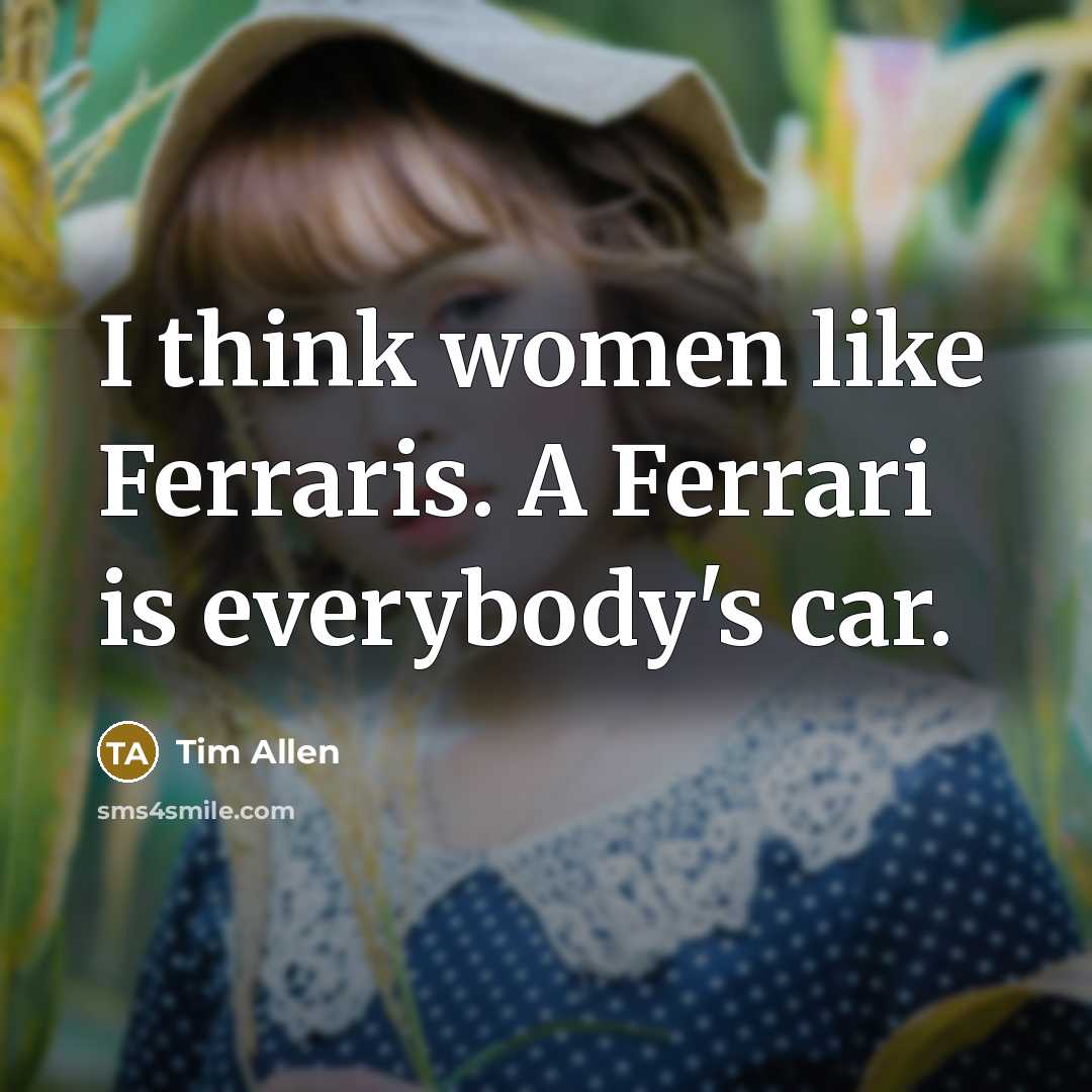 “I think women like Ferraris. A Ferrari is everybody's car.…” quote by Tim Allen