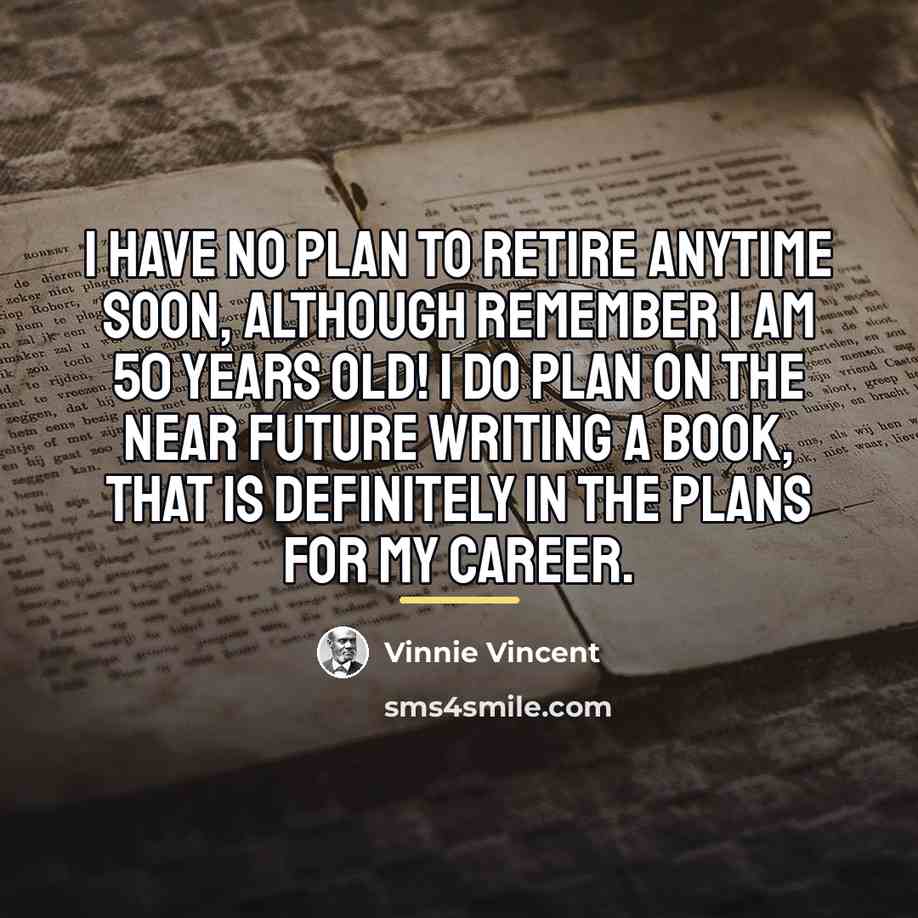“I have no plan to retire anytime soon, although remember…” quote by Vinnie Vincent