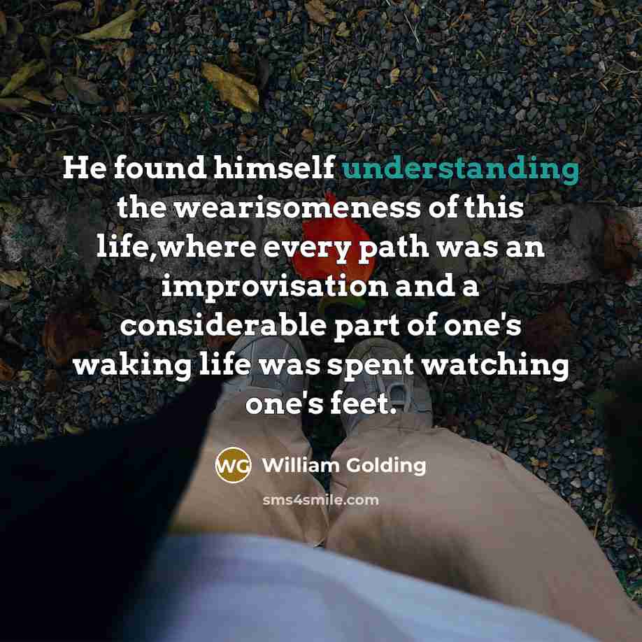 “He found himself understanding the wearisomeness of this life,where every…” quote by William Golding