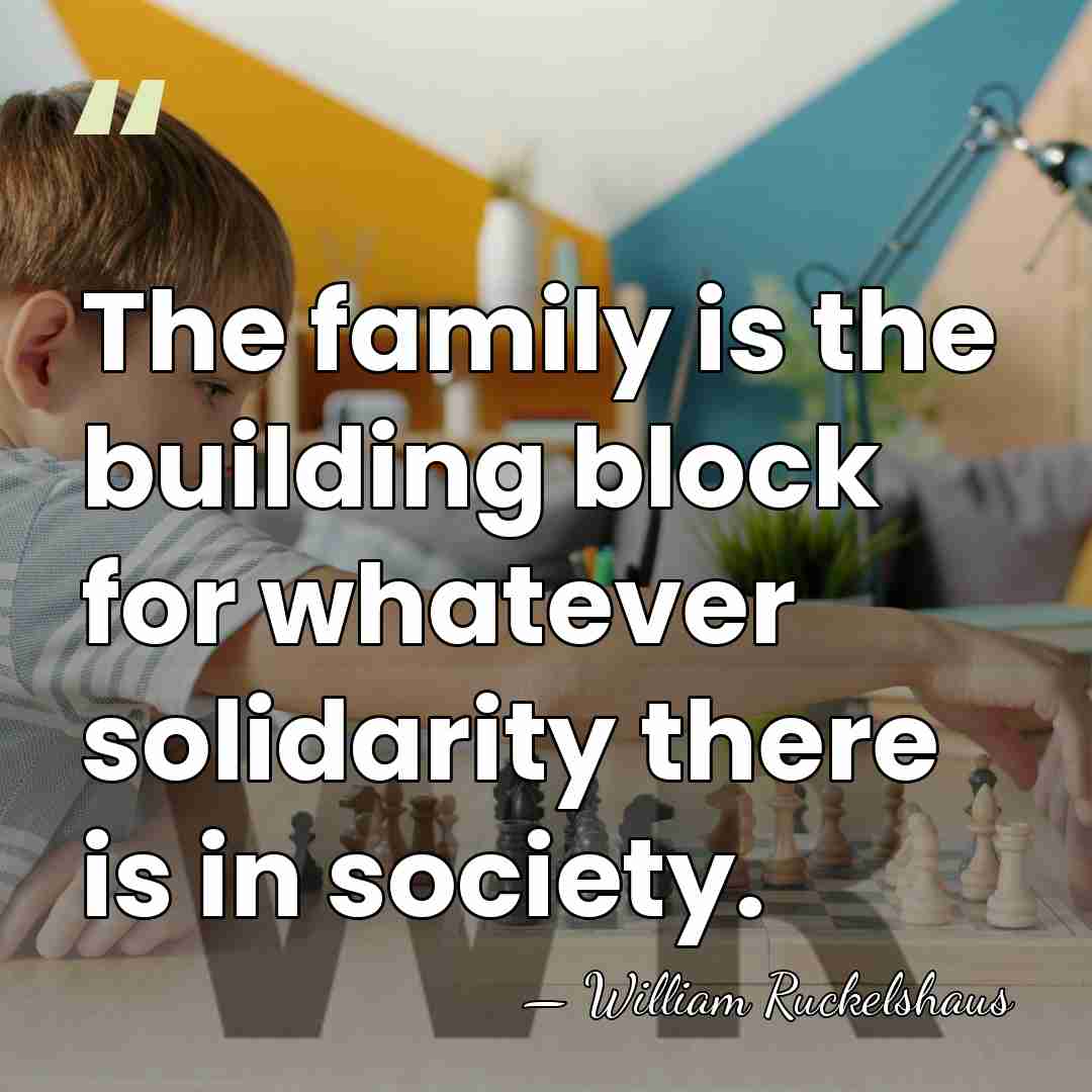 The family is the building block for whatever solidarity there is in&hellip; - William Ruckelshaus