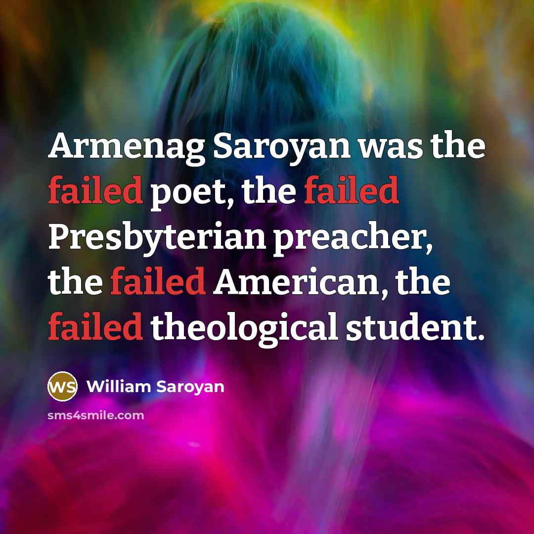 “Armenag Saroyan was the failed poet, the failed Presbyterian preacher,…” quote by William Saroyan