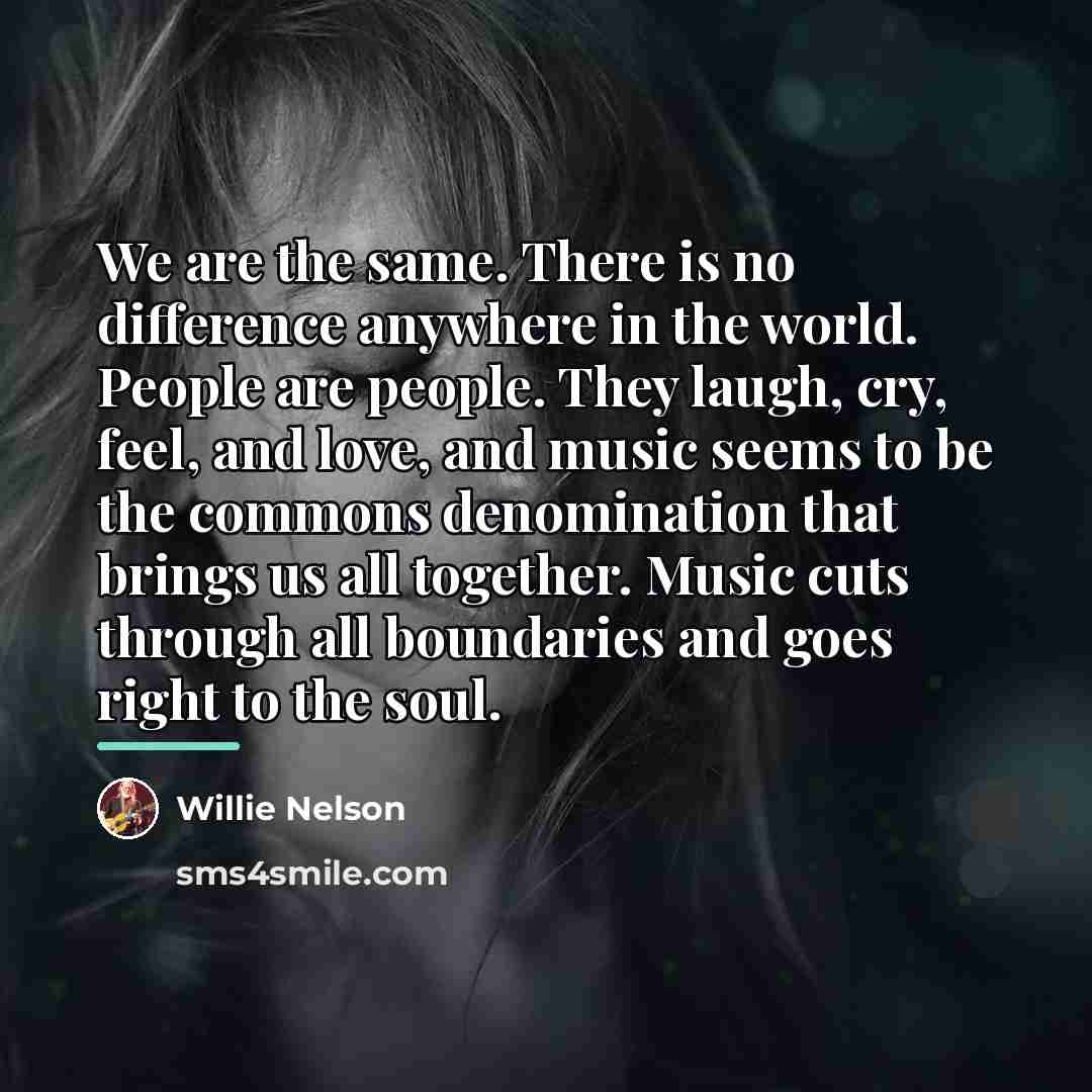 “We are the same. There is no difference anywhere in…” quote by Willie Nelson