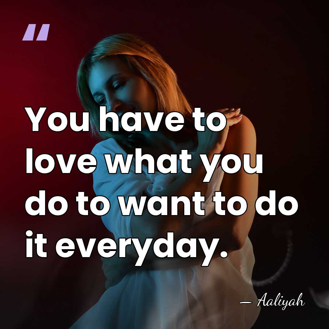 You have to love what you do to want to do it&hellip; - Aaliyah