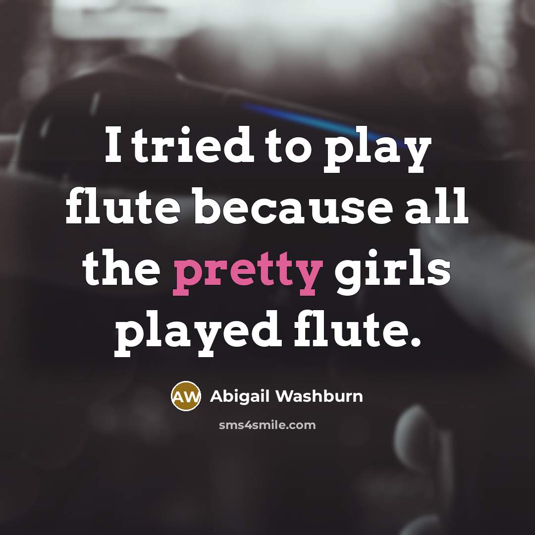 “I tried to play flute because all the pretty girls played flute.” quote by Abigail Washburn