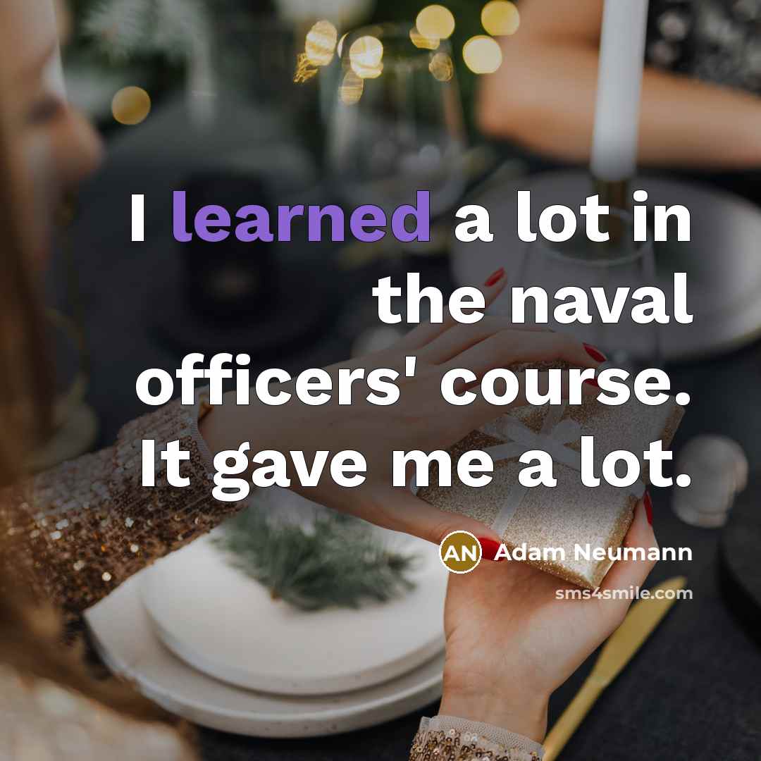 “I learned a lot in the naval officers' course. It gave me a lot.” quote by Adam Neumann