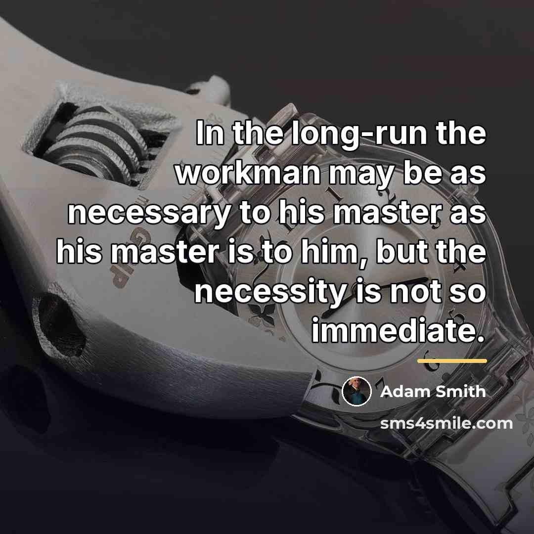 “In the long-run the workman may be as necessary to…” quote by Adam Smith
