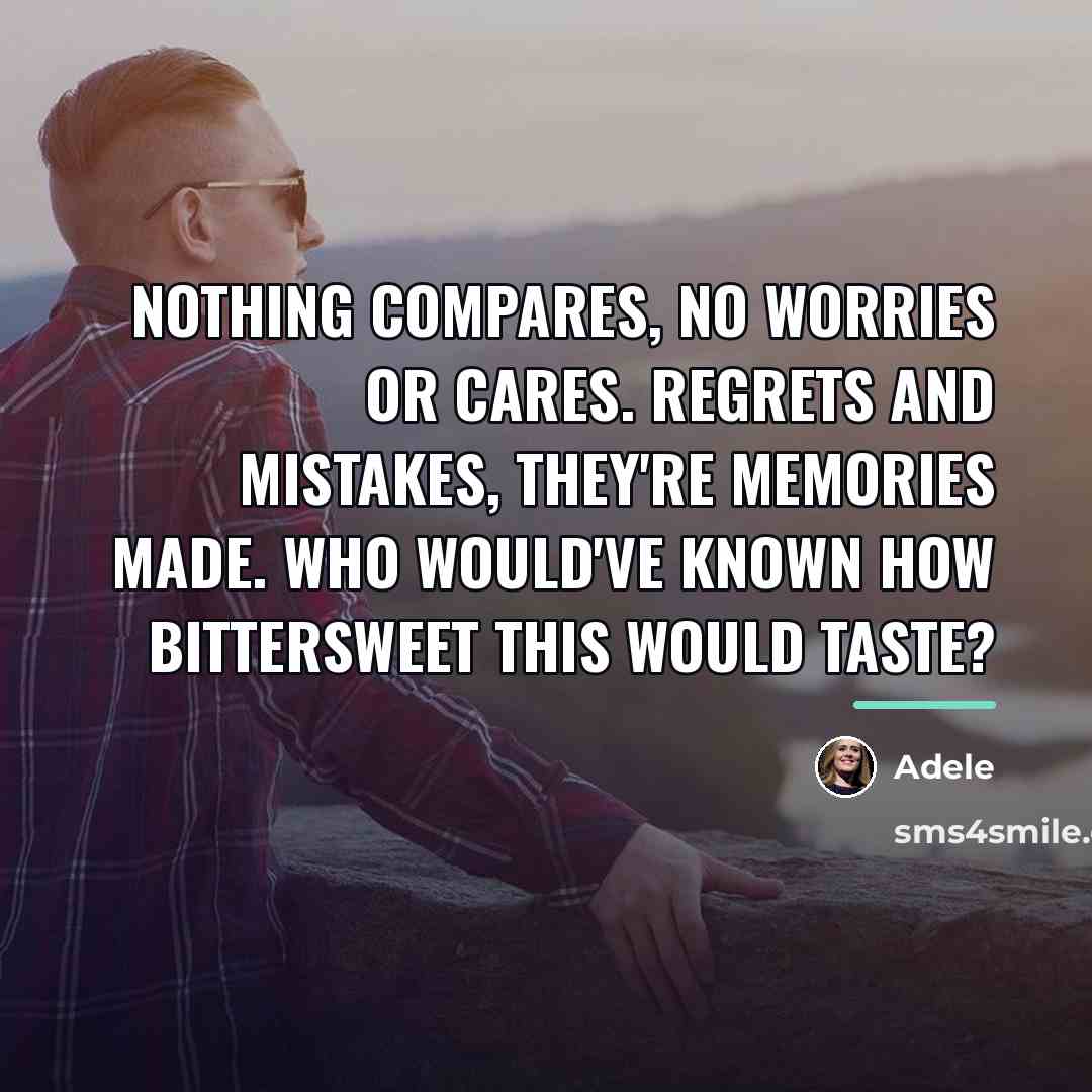 “Nothing compares, no worries or cares. Regrets and mistakes, they're…” quote by Adele