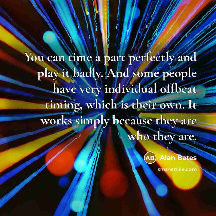 “You can time a part perfectly and play it badly.…” quote by Alan Bates