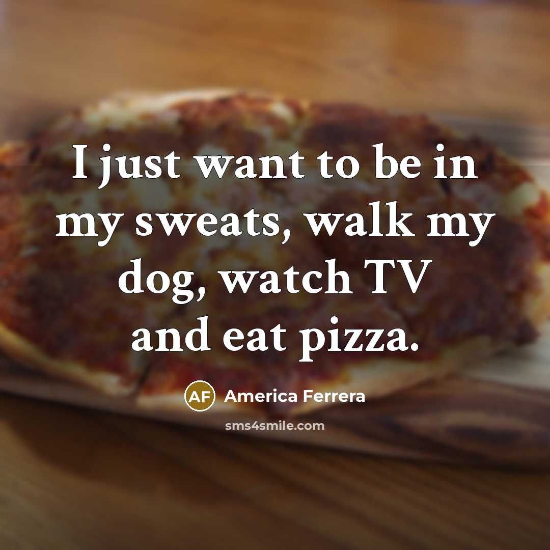 “I just want to be in my sweats, walk my…” quote by America Ferrera
