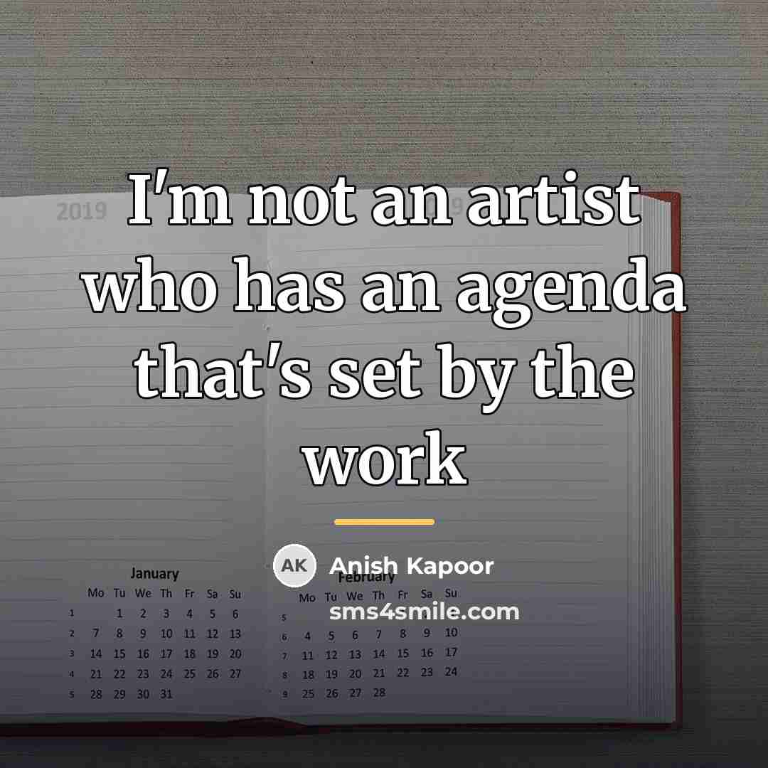 “I'm not an artist who has an agenda that's set…” quote by Anish Kapoor