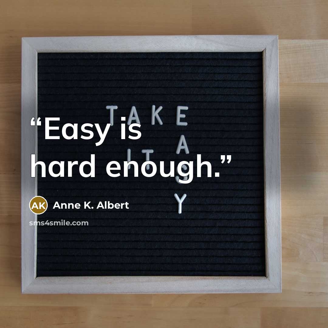 “Easy is hard enough.” quote by Anne K. Albert