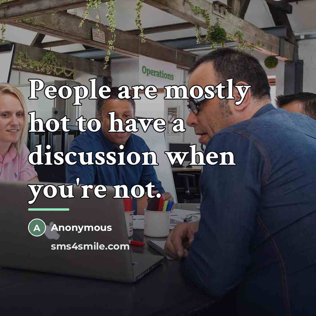 “People are mostly hot to have a discussion when you're…” quote by Anonymous