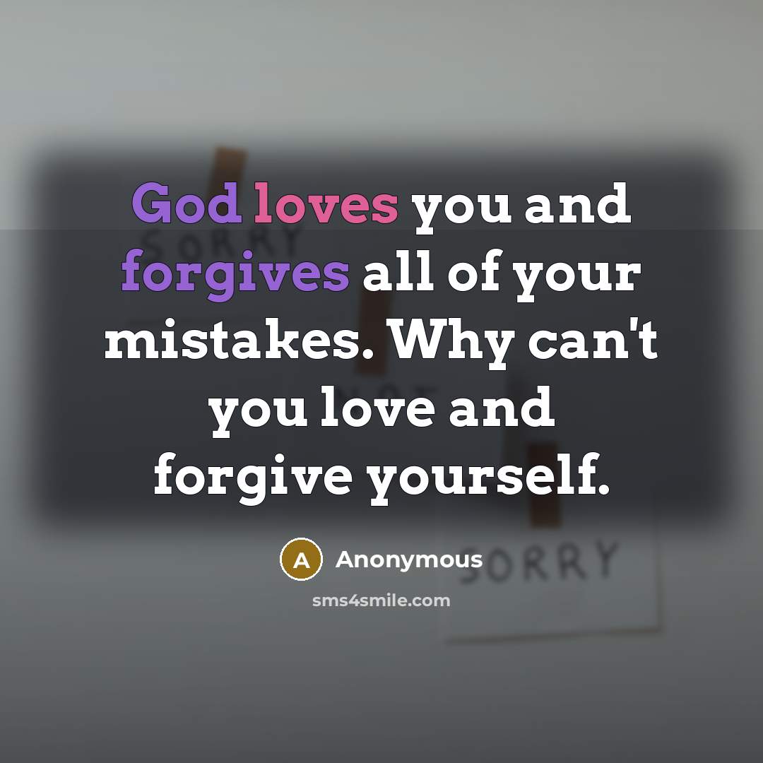 “God loves you and forgives all of your mistakes. Why can't you love and forgive yourself.” quote by Anonymous