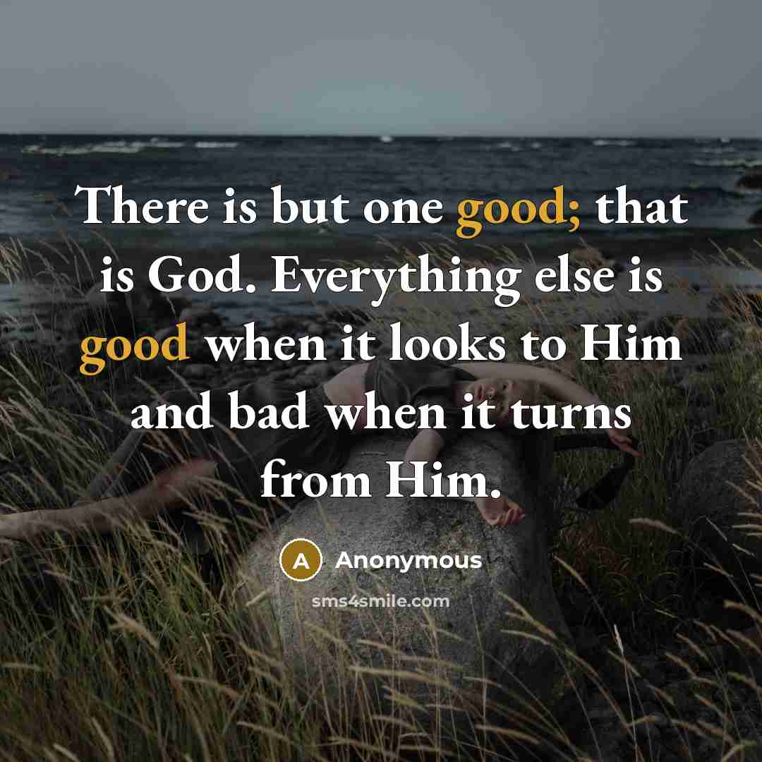 “There is but one good; that is God. Everything else…” quote by Anonymous