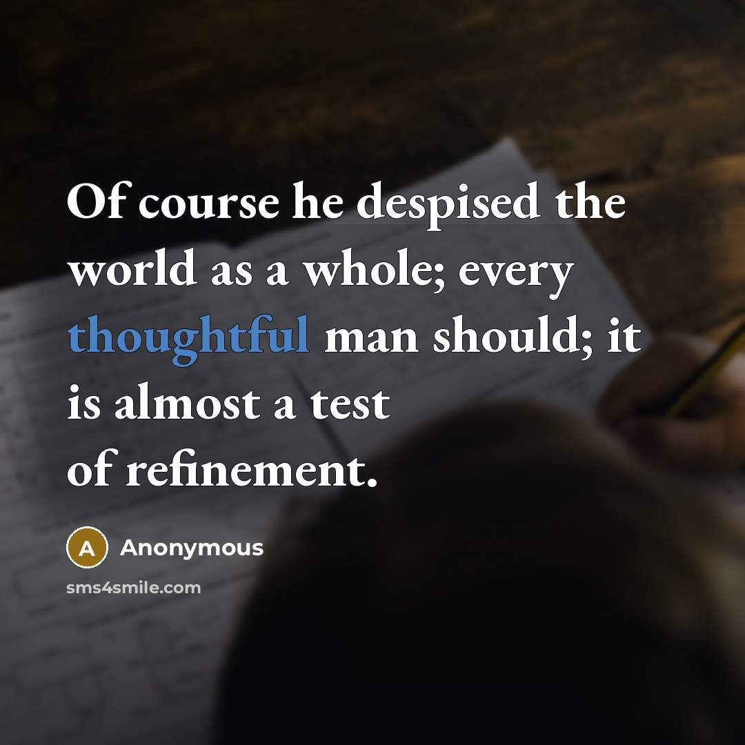 “Of course he despised the world as a whole; every…” quote by Anonymous