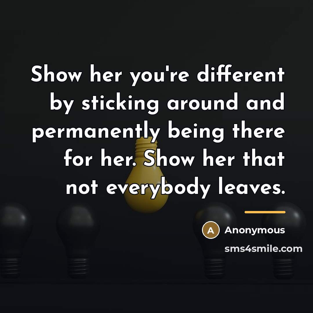 “Show her you're different by sticking around and permanently being…” quote by Anonymous