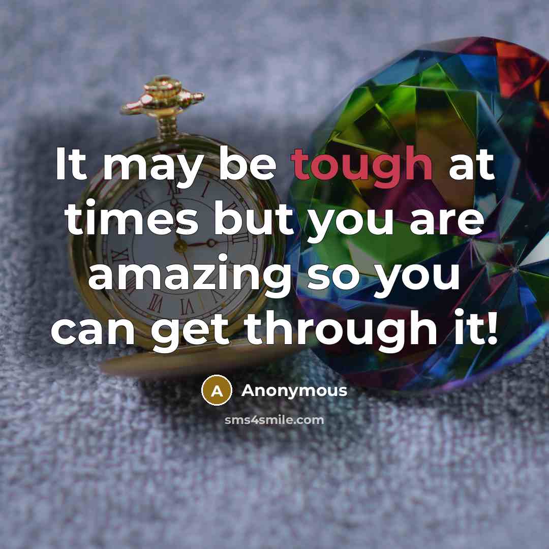 “It may be tough at times but you are amazing so you can get through it!” quote by Anonymous