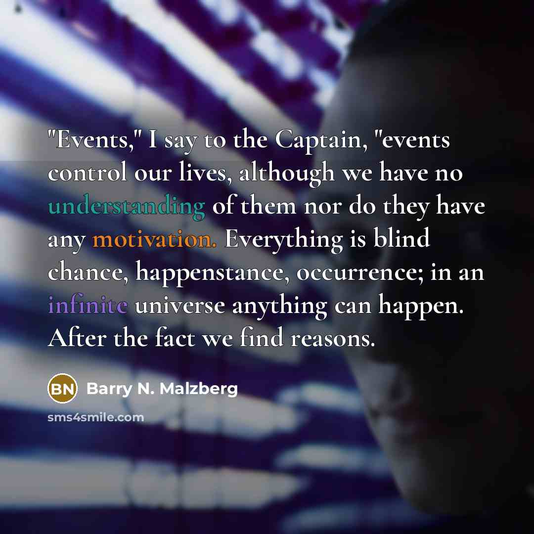 “"Events," I say to the Captain, "events control our lives,…” quote by Barry N. Malzberg