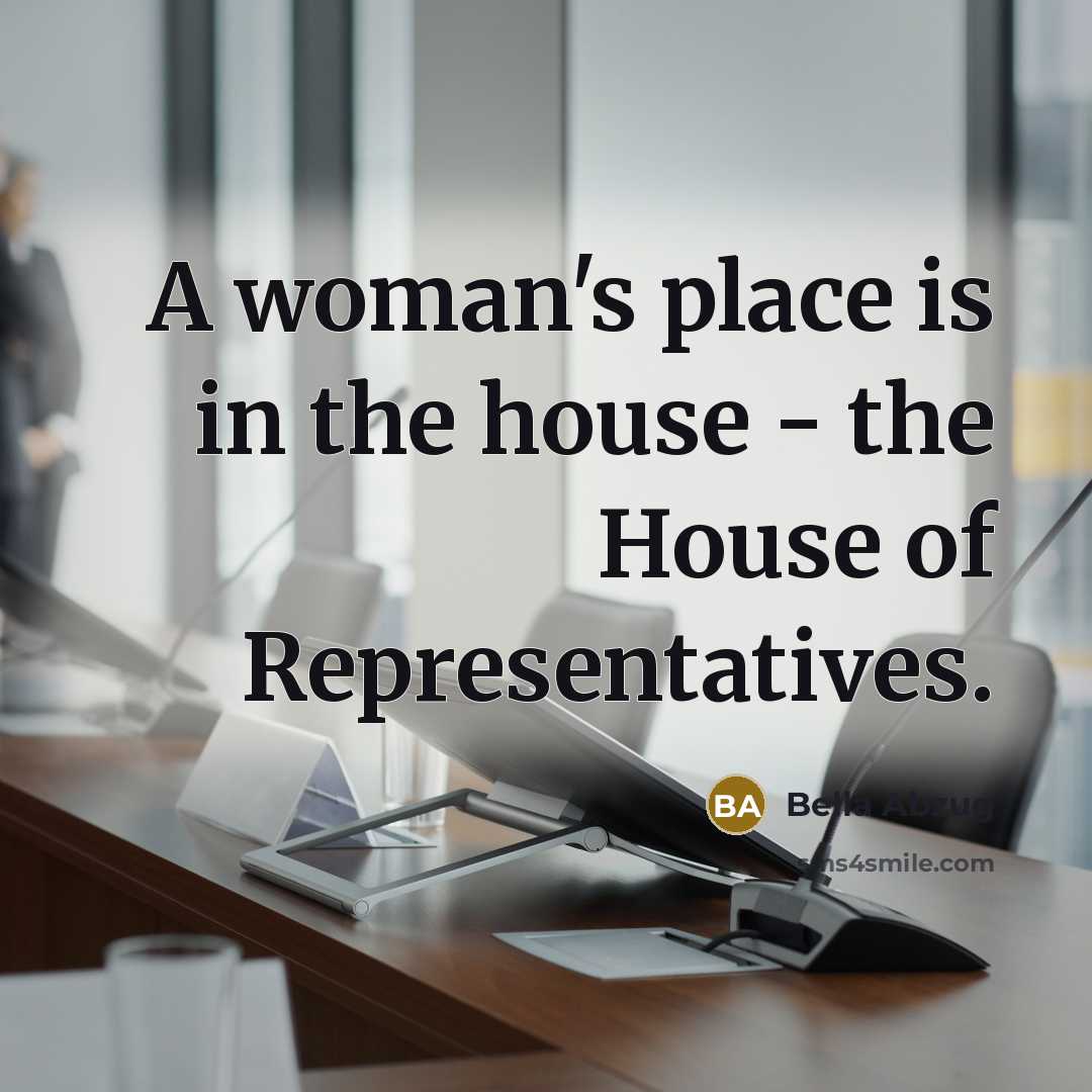 “A woman's place is in the house - the House…” quote by Bella Abzug