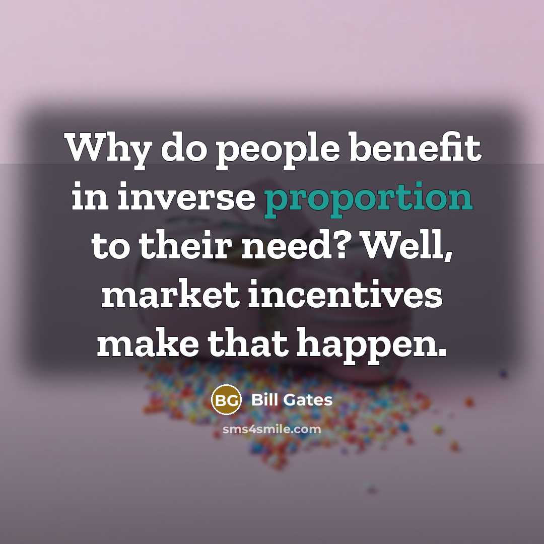 “Why do people benefit in inverse proportion to their need?…” quote by Bill Gates