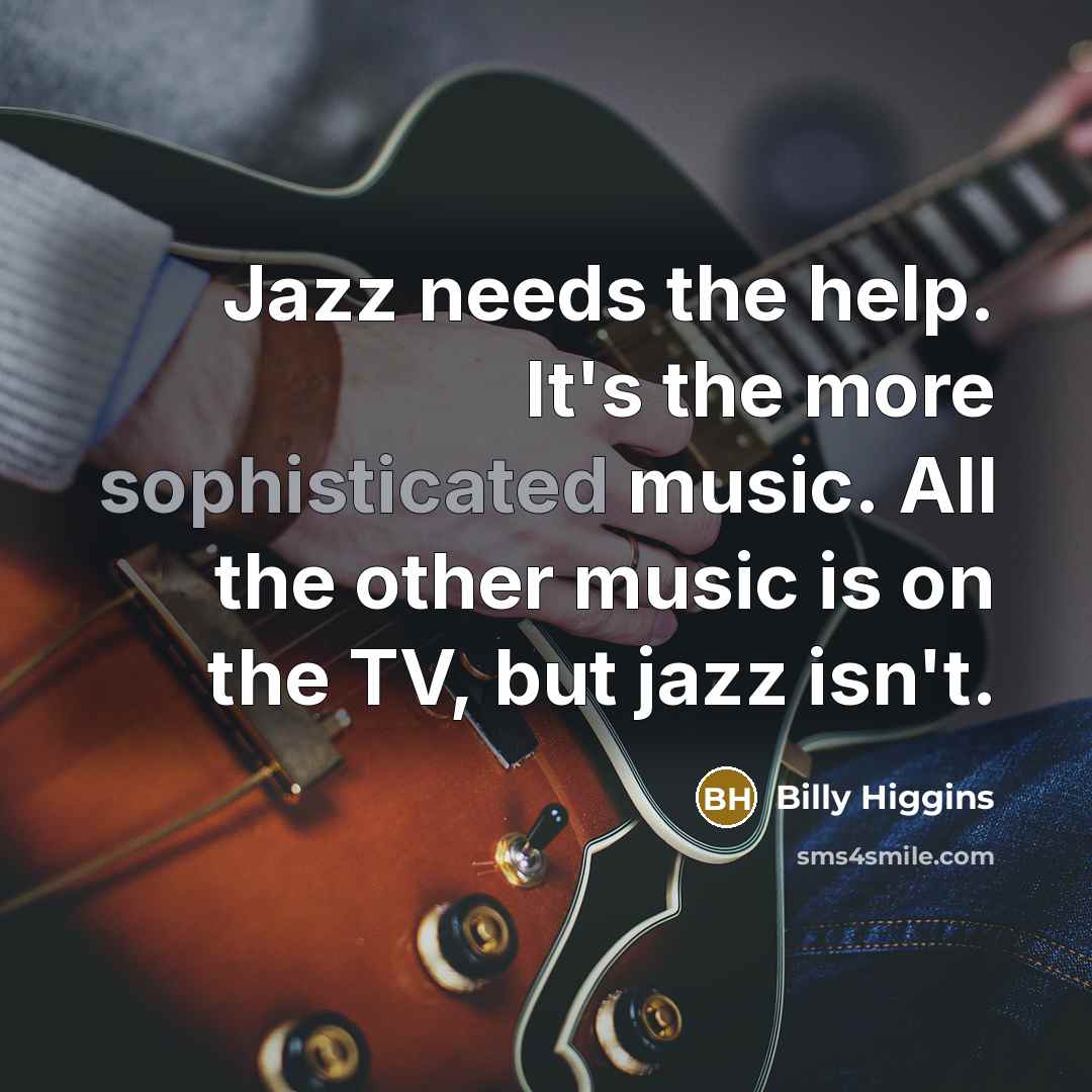 “Jazz needs the help. It's the more sophisticated music. All…” quote by Billy Higgins