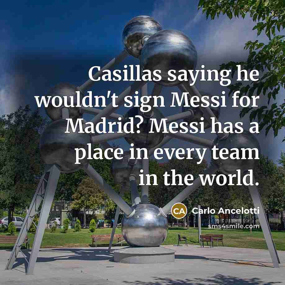 “Casillas saying he wouldn't sign Messi for Madrid? Messi has a place in every team in the world.” quote by Carlo Ancelotti