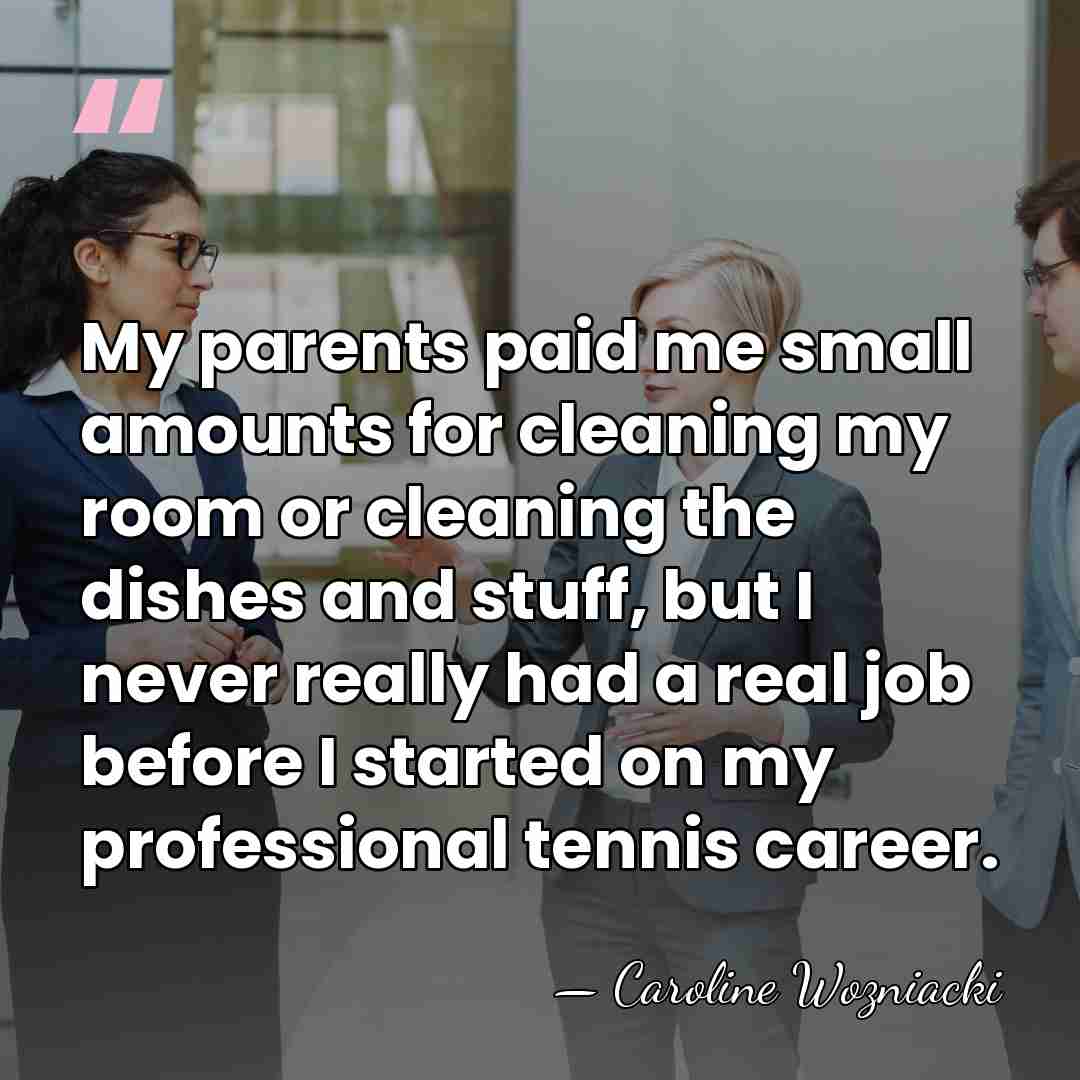 My parents paid me small amounts for cleaning my room or cleaning&hellip; - Caroline Wozniacki