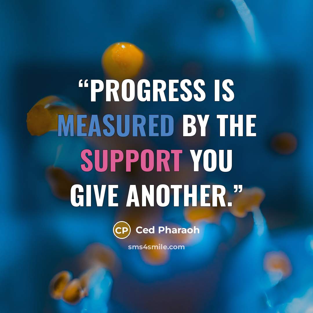 “Progress Is Measured By The Support You Give Another.” quote by Ced Pharaoh