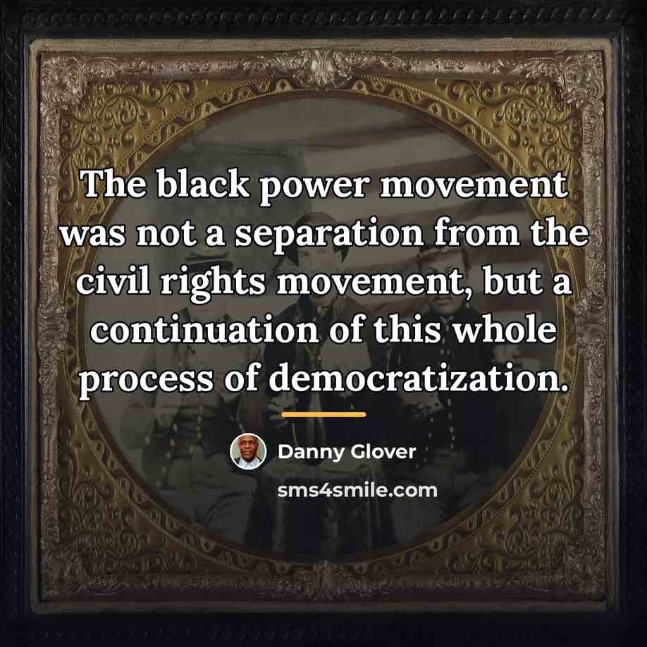 “The black power movement was not a separation from the…” quote by Danny Glover