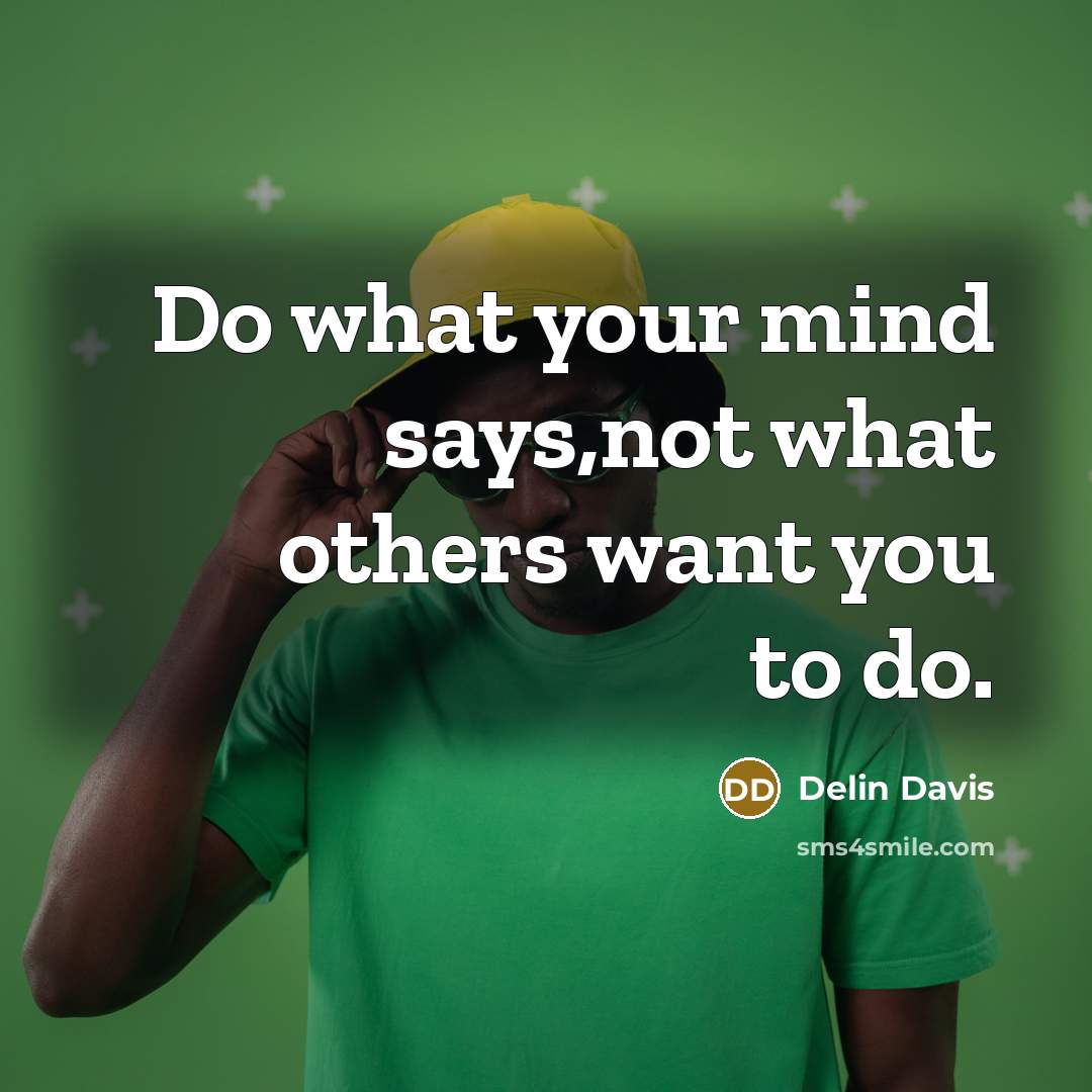 “Do what your mind says,not what others want you to…” quote by Delin Davis