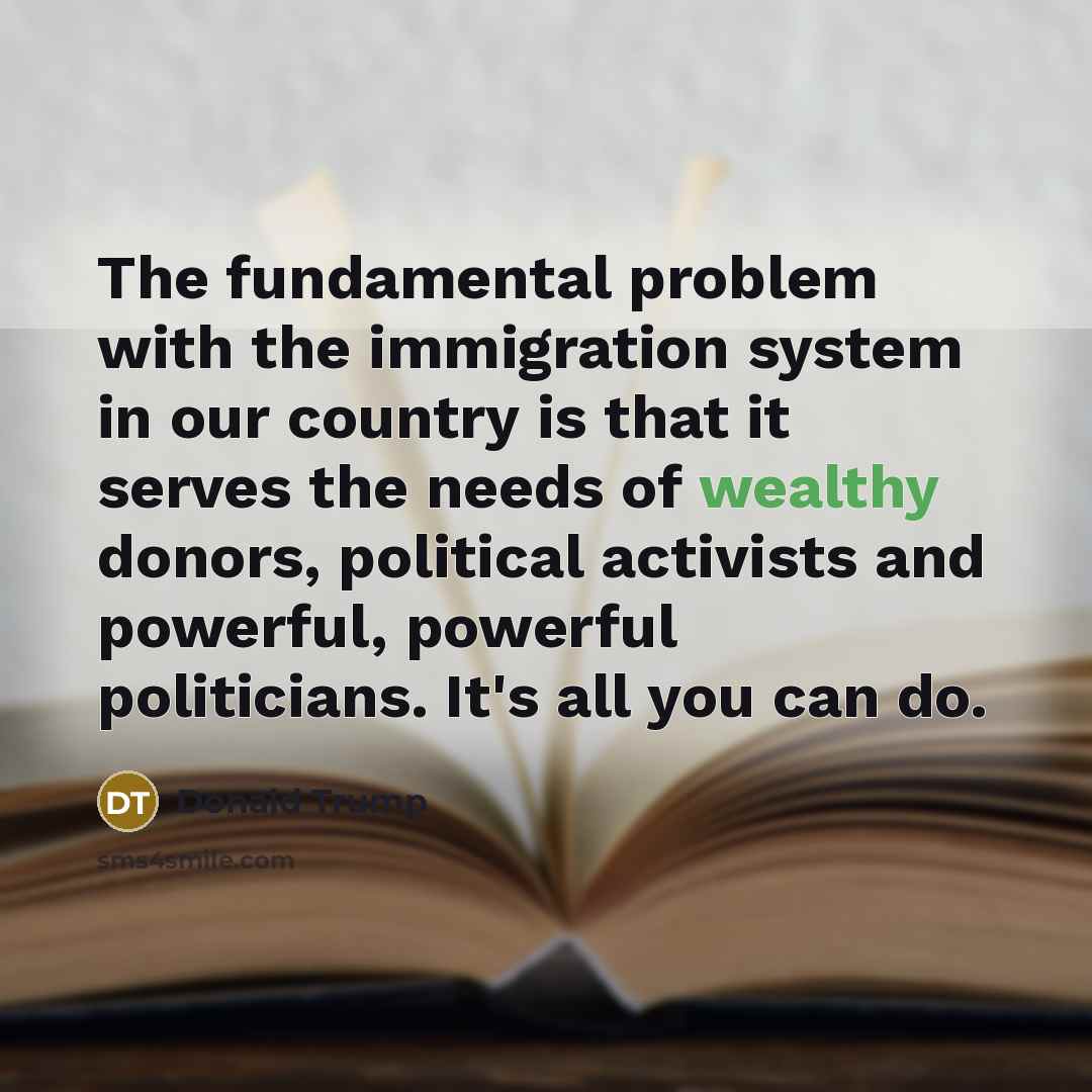 “The fundamental problem with the immigration system in our country…” quote by Donald Trump