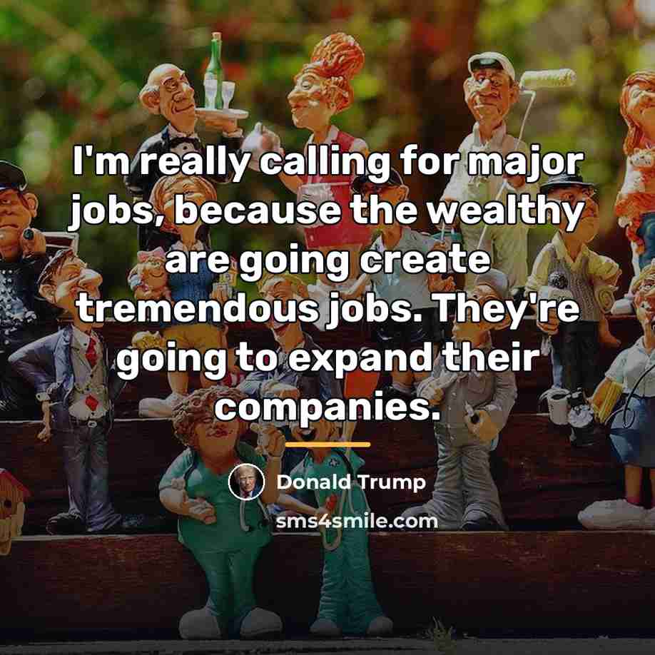“I'm really calling for major jobs, because the wealthy are…” quote by Donald Trump
