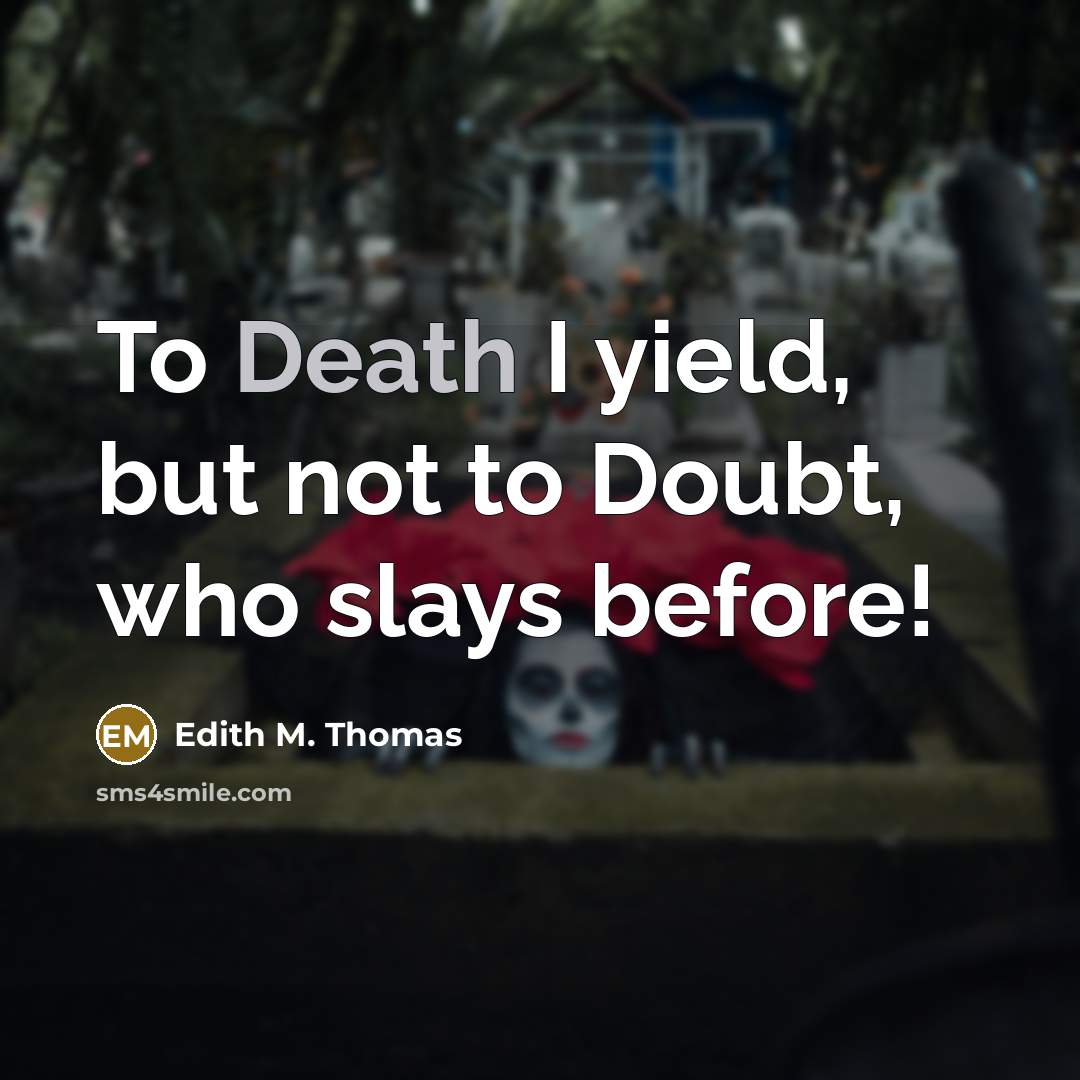 “To Death I yield, but not to Doubt, who slays…” quote by Edith M. Thomas