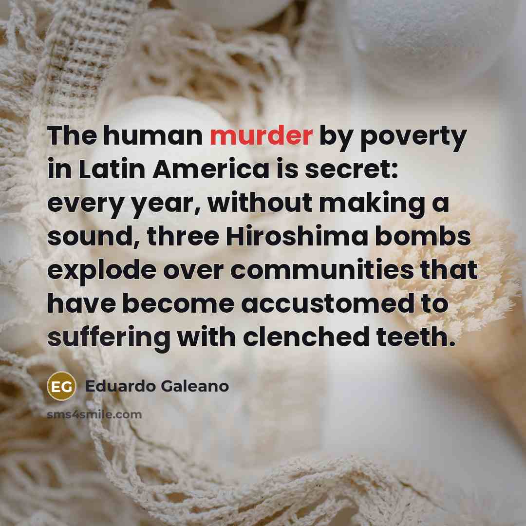 “The human murder by poverty in Latin America is secret:…” quote by Eduardo Galeano