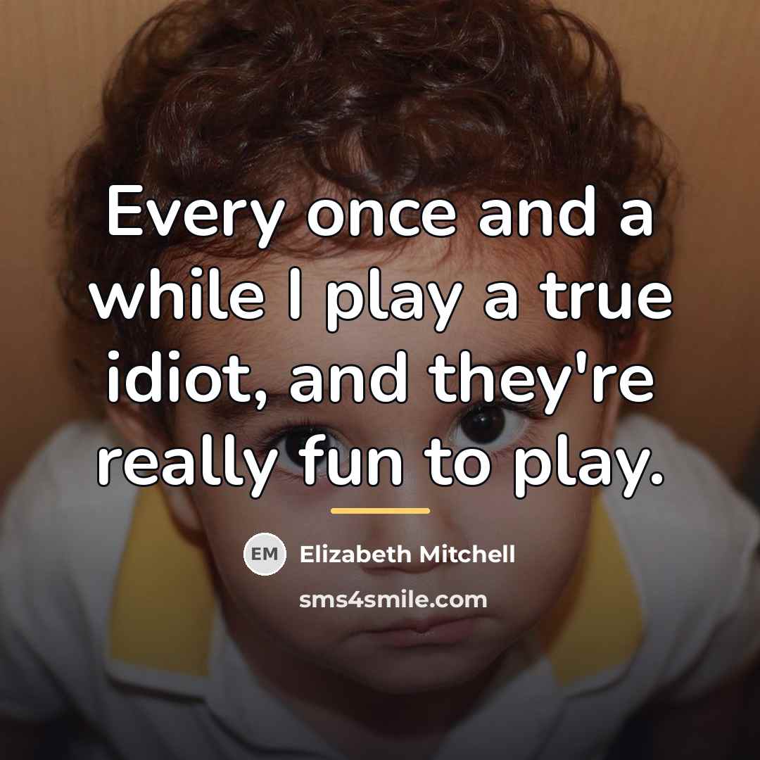 “Every once and a while I play a true idiot,…” quote by Elizabeth Mitchell
