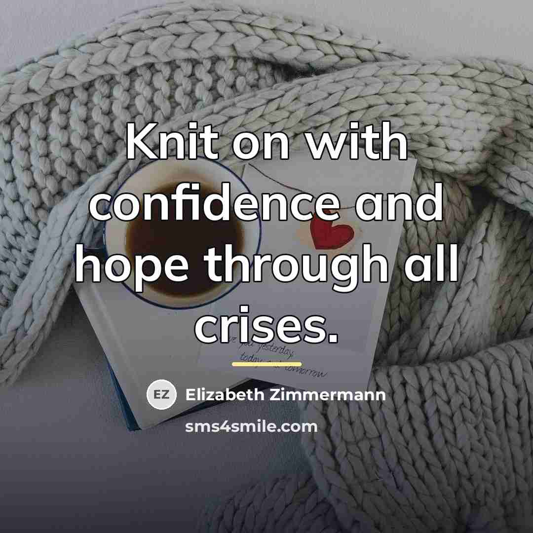 “Knit on with confidence and hope through all crises.…” quote by Elizabeth Zimmermann