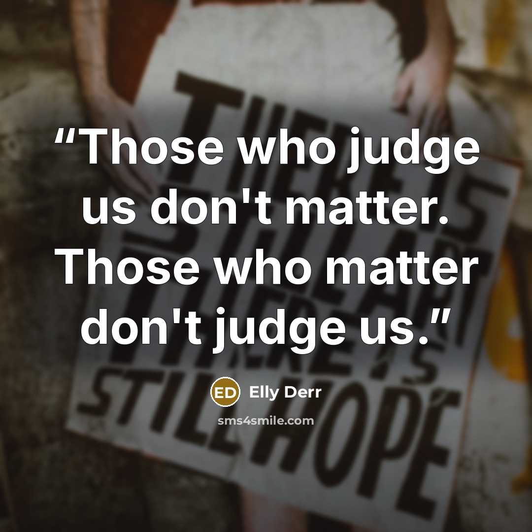 “Those who judge us don't matter. Those who matter don't judge us.” quote by Elly Derr