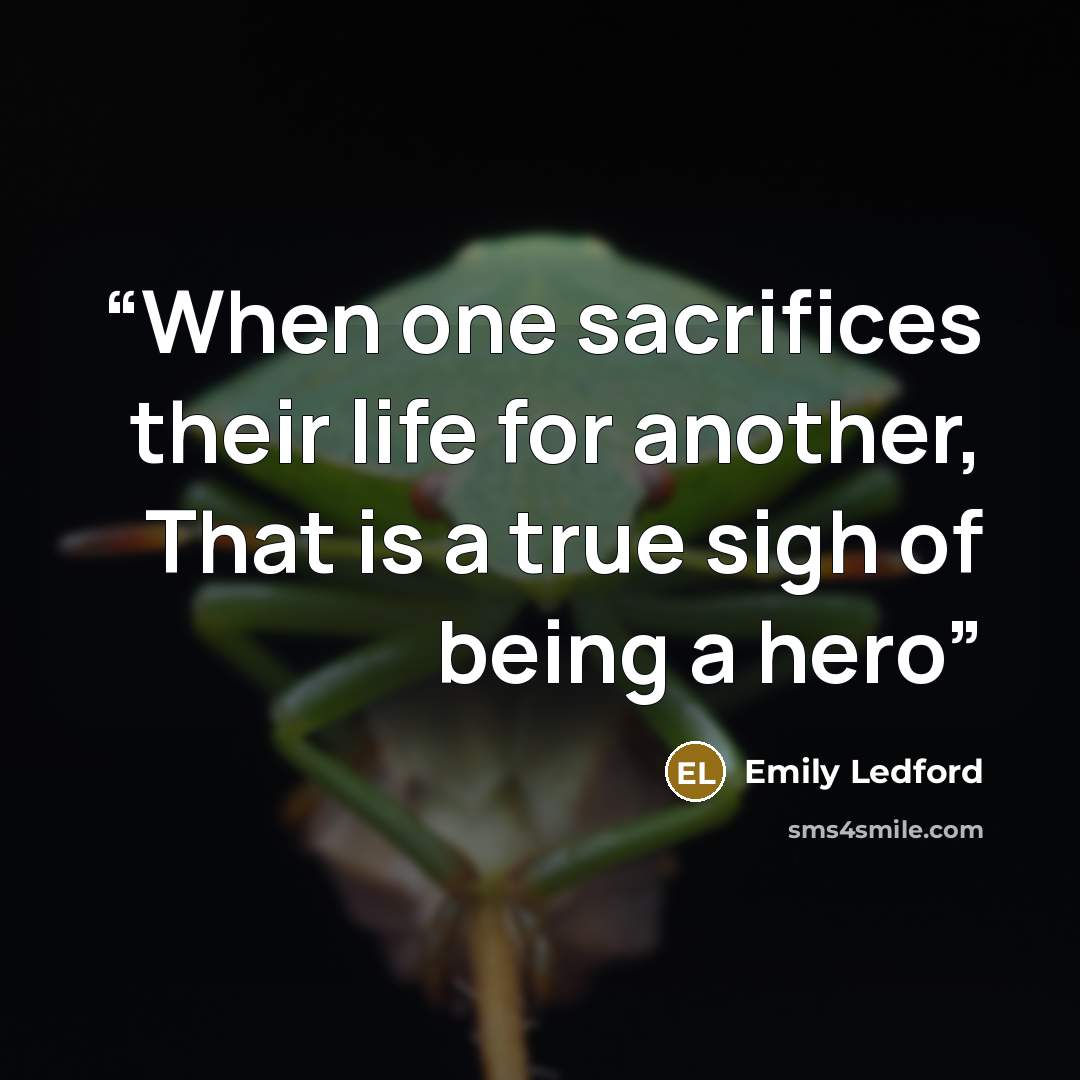 “When one sacrifices their life for another, That is a true sigh of being a hero” quote by Emily Ledford