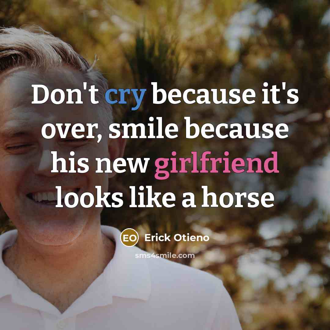 “Don't cry because it's over, smile because his new girlfriend looks like a horse” quote by Erick Otieno