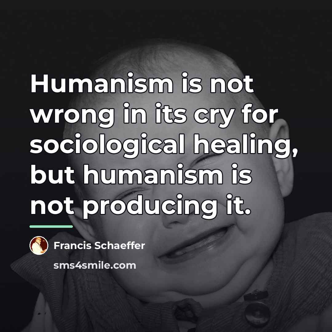 “Humanism is not wrong in its cry for sociological healing,…” quote by Francis Schaeffer