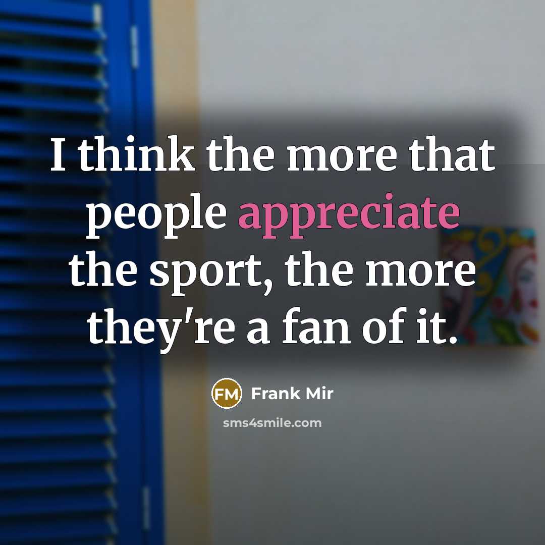“I think the more that people appreciate the sport, the…” quote by Frank Mir